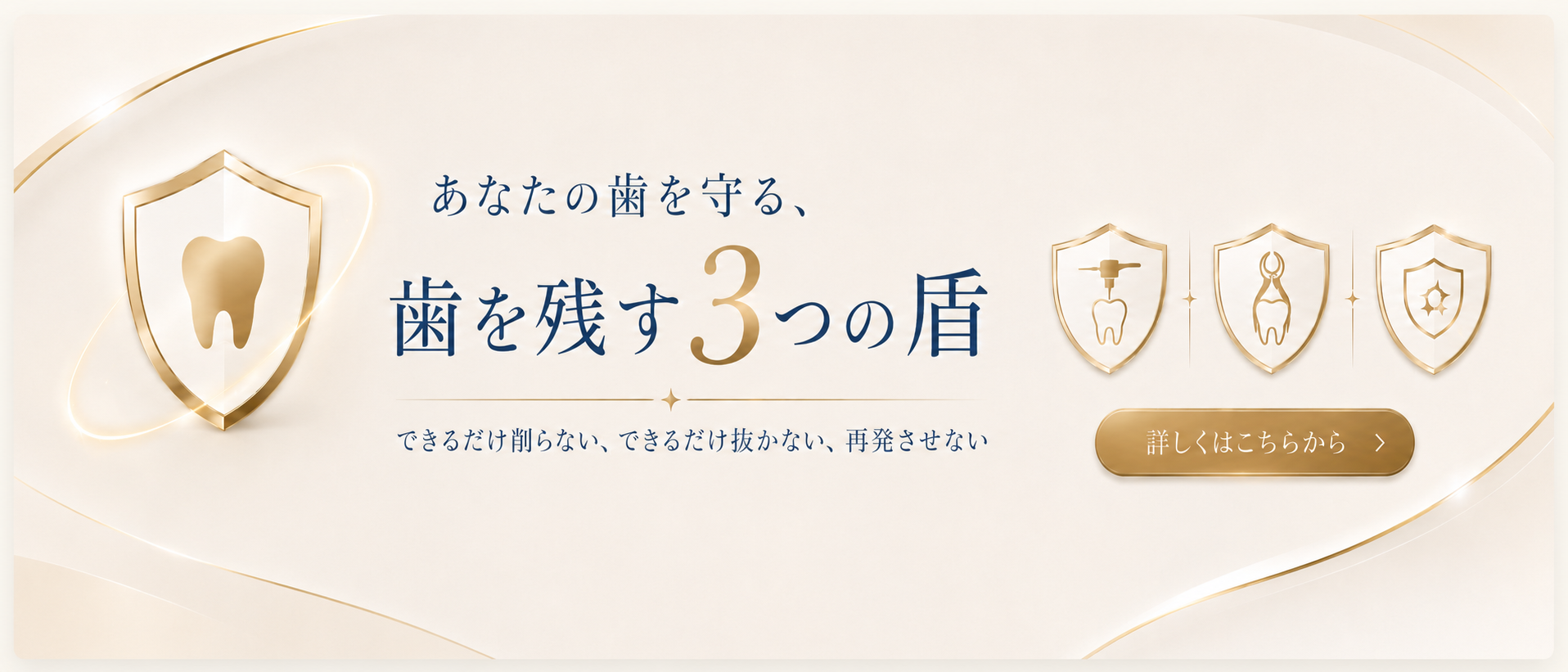 あなたの歯を守る、歯を残す3つの盾。できるだけ削らない、できるだけ抜かない、再発させない。詳しくはこちらから