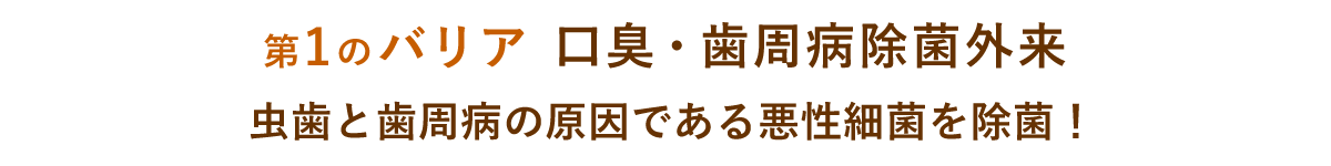 【第1のバリア】歯周病除菌外来虫歯と歯周病の原因である悪性細菌を除菌！