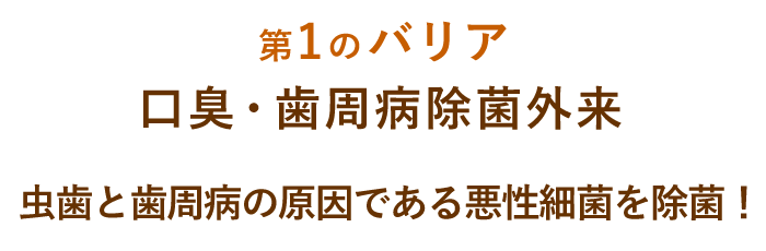 【第1のバリア】歯周病除菌外来虫歯と歯周病の原因である悪性細菌を除菌！